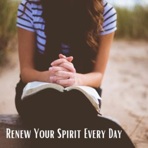Renew your spirit each day with prayer meditation reading the Bible and affirmations